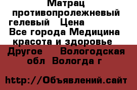 Матрац противопролежневый гелевый › Цена ­ 18 000 - Все города Медицина, красота и здоровье » Другое   . Вологодская обл.,Вологда г.